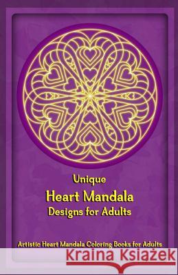 Unique Heart Mandala Designs for Adults: Artistic Heart Mandala Coloring Books for Adults Gala Publication 9781522722380 Createspace Independent Publishing Platform