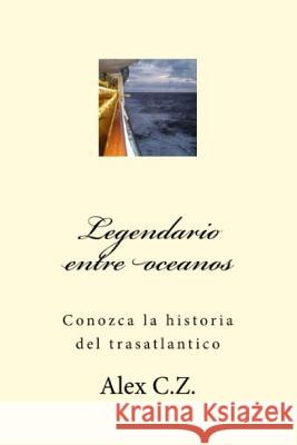 Legendario entre oceanos: Conozca la historia del trasatlantico Z, Alex C. 9781522722526 Createspace Independent Publishing Platform