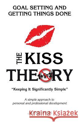 The KISS Theory: Goal Setting And Getting Things Done: Keep It Strategically Simple 