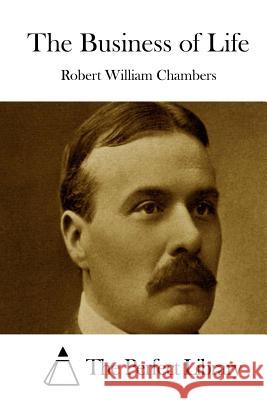 The Business of Life Robert William Chambers The Perfect Library 9781522723042 Createspace Independent Publishing Platform