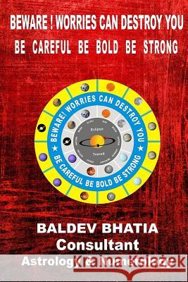 Beware ! Worries Can Destroy You: Be Careful Be Bold Be Strong MR Baldev Bhatia 9781522723585 Createspace Independent Publishing Platform