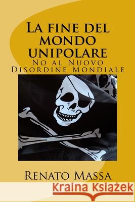 La fine del mondo unipolare: No al Nuovo Disordine Mondiale Massa, Renato 9781522724049