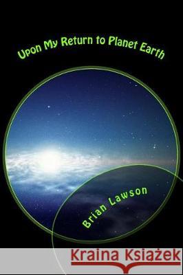 Upon My Return to Planet Earth Brian Lawson 9781522726906 Createspace Independent Publishing Platform