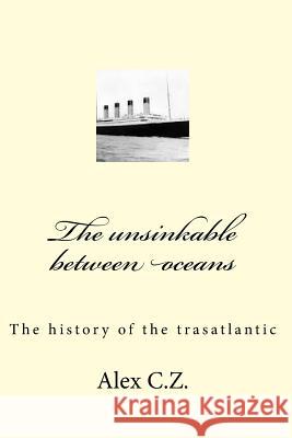 The unsinkable between oceans: The history of the trasatlantic Z, Alex C. 9781522728757 Createspace Independent Publishing Platform