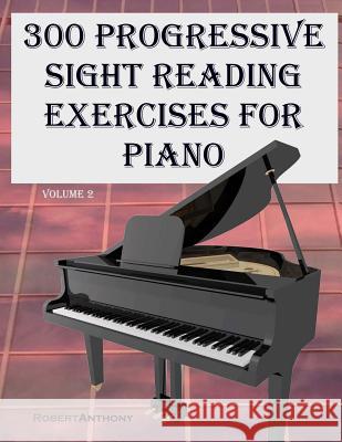 300 Progressive Sight Reading Exercises for Piano Volume Two Robert Anthony 9781522731061