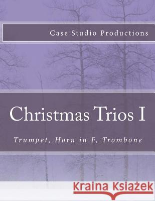 Christmas Trios I - Trumpet, Horn in F, Trombone: Trumpet, Horn in F, Trombone Case Studio Productions 9781522732297 Createspace Independent Publishing Platform