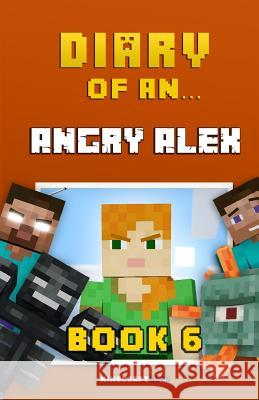 Diary of an Angry Alex: Book 6 [An Unofficial Minecraft Book] Nichole, Crafty 9781522732402 Createspace Independent Publishing Platform