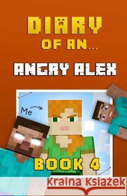 Diary of an Angry Alex: Book 4 [An Unofficial Minecraft Book] Nichole, Crafty 9781522732853 Createspace Independent Publishing Platform