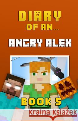 Diary of an Angry Alex: Book 5 [An Unofficial Minecraft Book] Nichole, Crafty 9781522732907 Createspace Independent Publishing Platform