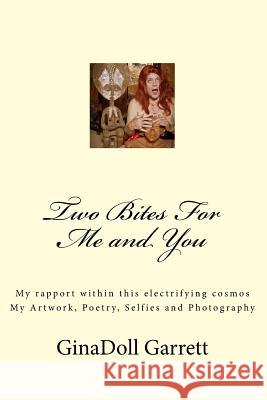 Two Bites For Me and You: My rapport within this electrifying cosmos My Artwork, Poetry, Selfies and Photography Garrett, Ginadoll 9781522732914 Createspace Independent Publishing Platform