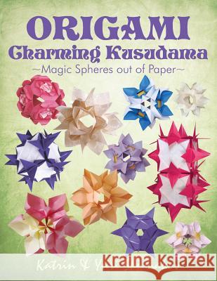 Origami Charming Kusudama: Magic Spheres out of Paper Shumakov, Yuri 9781522733362 Createspace Independent Publishing Platform