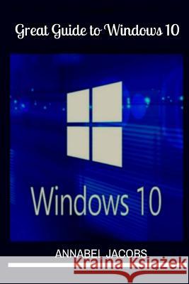 Windows 10: Great Guide To Windows 10 Jacobs, Annabel 9781522734888