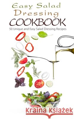 Easy Salad Dressing Cookbook: 50 Unique and Easy Salad Dressing Recipes Chef Maggi 9781522735731