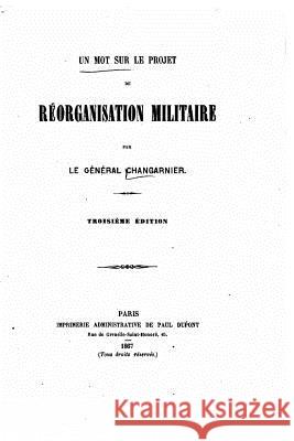 Un mot sur le projet de réorganisation militaire General Changarnier 9781522736592