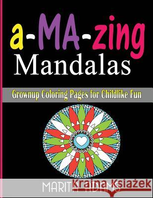 a-MA-zing Mandalas: Grownup Coloring Pages for Childlike Fun Adams, Marita 9781522737186 Createspace Independent Publishing Platform