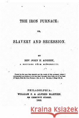 The iron furnace, or, Slavery and secession Aughey, John H. 9781522737711 Createspace Independent Publishing Platform