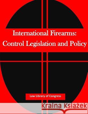 International Firearms: Control Legislation and Policy Law Library of Congress                  Penny Hill Press Inc 9781522738602 Createspace Independent Publishing Platform