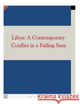 Libya: A Contemporary Conflict in a Failing State Naval Postgraduate School                Penny Hill Press Inc 9781522739371 Createspace Independent Publishing Platform