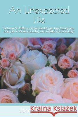An Unexpected Life: Volume V: 1992 or three weddings, two bouquets, one job in three months, two weeks and one day! Professor Jonathan Gray, Dds (University of Wisconsin Madison) 9781522739494 Createspace Independent Publishing Platform