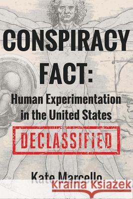 Conspiracy Fact: Human Experimentation in the United States: Declassified Kate Marcello 9781522739982 Createspace Independent Publishing Platform