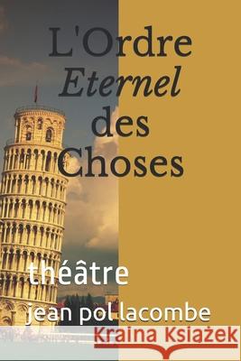 L'Ordre Eternel des Choses: théâtre Lacombe, Jean Pol 9781522740537 Createspace Independent Publishing Platform