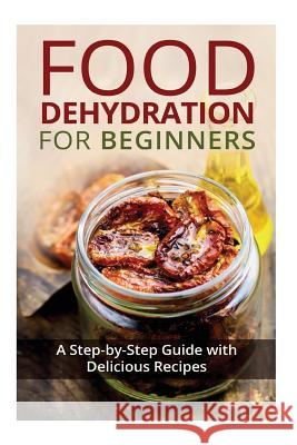 Food Dehydration for Beginners: A Step-by-Step Guide with Delicious Recipes Miles, Kay 9781522741701 Createspace Independent Publishing Platform