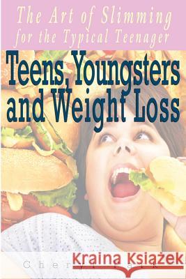 Teens, Youngsters And Weight Loss: The Art Of Slimming For The Typical Teenager Park, Cheryl 9781522742166 Createspace Independent Publishing Platform