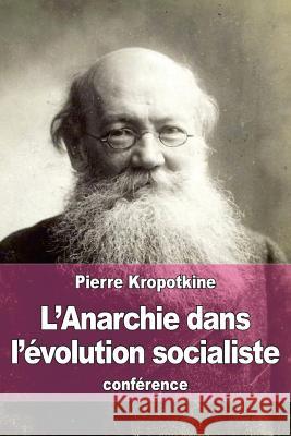 L'Anarchie dans l'évolution socialiste Kropotkine, Pierre 9781522742586 Createspace Independent Publishing Platform