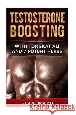 Testosterone: Testosterone Boosting With Tongkat Ali and 7 Potent Herbs Ward, Sean 9781522743620 Createspace Independent Publishing Platform