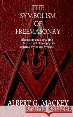 The Symbolism of Freemasonry: Illustrating and Explaining Its Science and Philosophy, its Legends, Myths and Symbols. Mackey, Albert G. 9781522744252