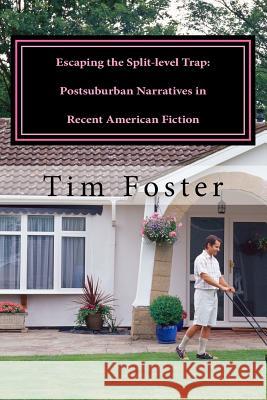 Escaping the Split-level Trap: Postsuburban Narratives in Recent American Fiction Tim Foster 9781522744696 Createspace Independent Publishing Platform