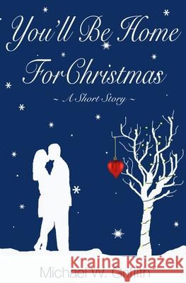 You'll Be Home For Christmas: A Short Story Michael W. Griffith 9781522745976