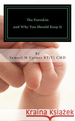 The Foreskin: and Why You Should Keep It Carnes, Samuel M. 9781522747857 Createspace Independent Publishing Platform