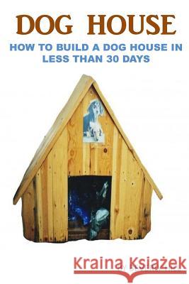 Dog House Plan: How To Build A Dog House In Less Than 30 Days Hill, Beverly 9781522747949 Createspace Independent Publishing Platform