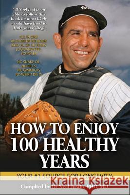 How To Enjoy 100 Healthy Years: Your #1 Source For Longevity Justin Phd, M. Neal 9781522747963 Createspace Independent Publishing Platform