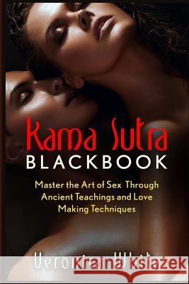 Kama Sutra: Kama Sutra Blackbook: Master the Art of Sex Through Ancient Teachings Veronica White 9781522748465 Createspace Independent Publishing Platform