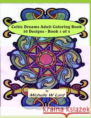 Celtic Dreams... Adult Coloring Book: 50 Designs - Book 1 of 4: An Artful Experience... Michelle W. Lord 9781522748854