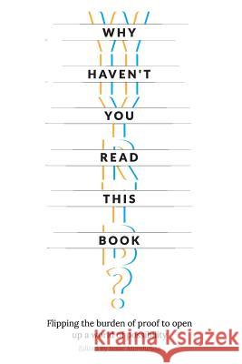 Why Haven't You Read This Book?: Flipping the burden of proof to open up a world of possibility Slayback, Zachary 9781522748977