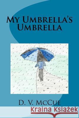 My Umbrella's Umbrella D. V. McCue 9781522749769 Createspace Independent Publishing Platform