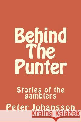 Behind The Punter: Stories of the gamblers Johansson, Peter 9781522750888