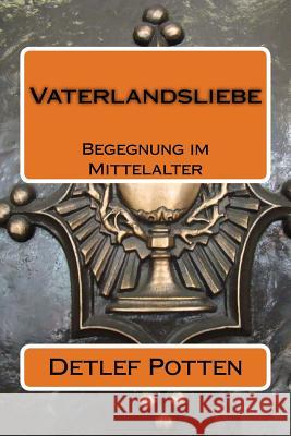 Vaterlandsliebe: Begegnung im Mittelalter Potten, Detlef 9781522752134 Createspace Independent Publishing Platform