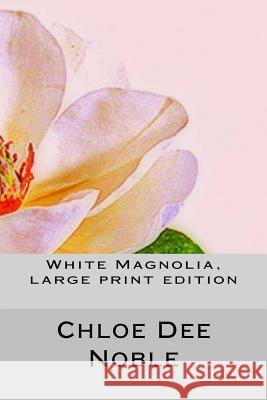 White Magnolia, large print edition Noble, Chloe Dee 9781522752592 Createspace Independent Publishing Platform