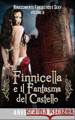 Finnicella e il Fantasma del Castello: Le avventure erotiche di Finnicella Rosich, Angelica 9781522752714