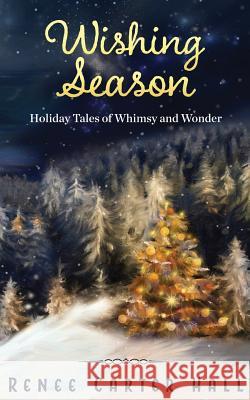 Wishing Season: Holiday Tales of Whimsy and Wonder Renee Carter Hall 9781522753056 Createspace Independent Publishing Platform