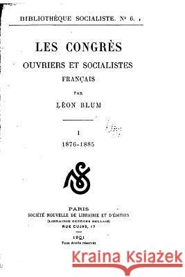 Les congrès ouvriers et socialistes français - I Blum, Leon 9781522753506 Createspace Independent Publishing Platform