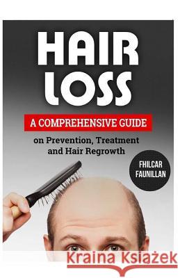 Hair Loss: A Comprehensive Guide on Prevention, Treatment and Hair Regrowth Fhilcar Faunillan 9781522753780 Createspace Independent Publishing Platform