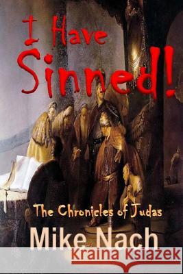 I Have Sinned: The Chronicles of Judas Mike Nach 9781522755043 Createspace Independent Publishing Platform