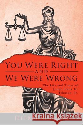 You Were Right and We Were Wrong: The Life and Times of Judge Frank M. Johnson, Jr. Jeffrey K. Smith 9781522755081 Createspace Independent Publishing Platform