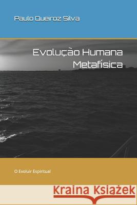 Evolução Humana Metafísica: O Evoluir Espiritual Silva Ps, Paulo Queiroz 9781522755456