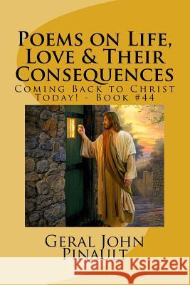 Poems on Life, Love & Their Consequences: Coming Back to Christ Today! - Book #44 Geral John Pinault 9781522757672 Createspace Independent Publishing Platform